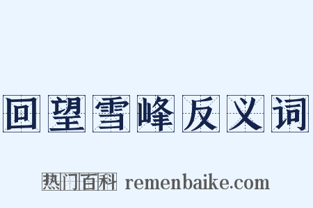 回望雪峰反义词是什么意思的图片